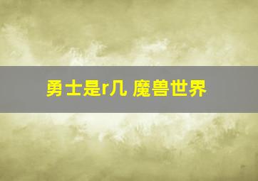 勇士是r几 魔兽世界